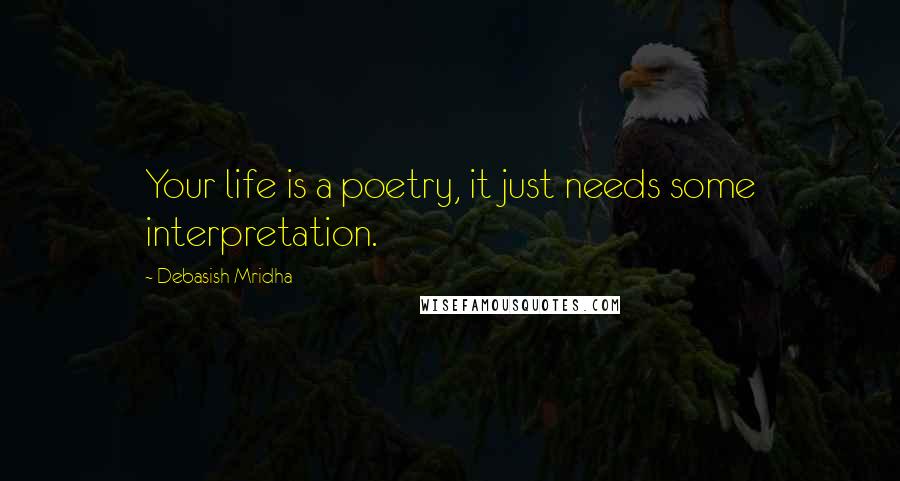 Debasish Mridha Quotes: Your life is a poetry, it just needs some interpretation.