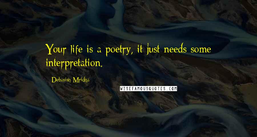 Debasish Mridha Quotes: Your life is a poetry, it just needs some interpretation.