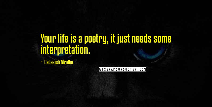 Debasish Mridha Quotes: Your life is a poetry, it just needs some interpretation.