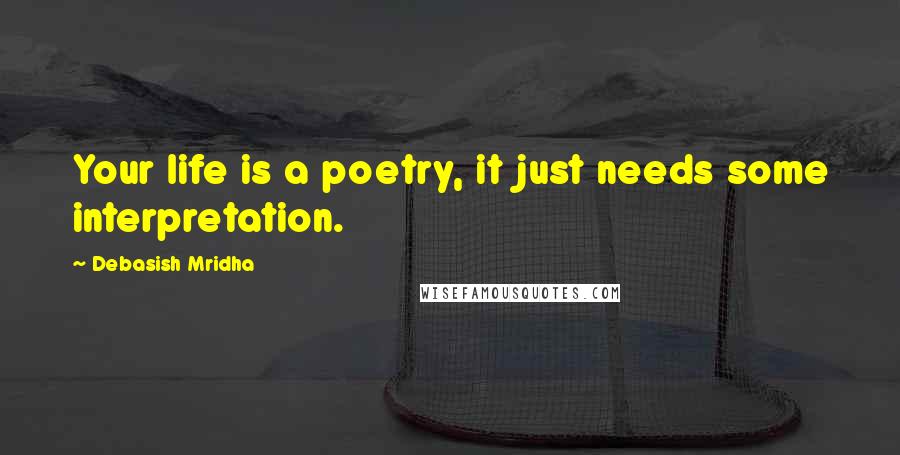 Debasish Mridha Quotes: Your life is a poetry, it just needs some interpretation.