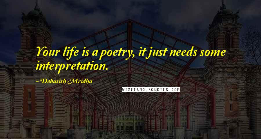 Debasish Mridha Quotes: Your life is a poetry, it just needs some interpretation.