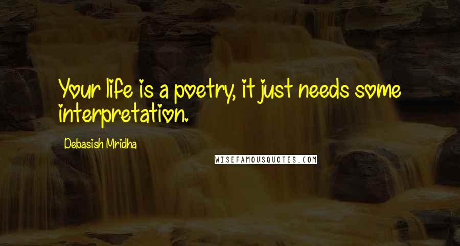 Debasish Mridha Quotes: Your life is a poetry, it just needs some interpretation.
