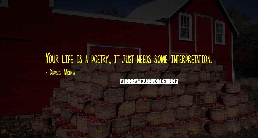 Debasish Mridha Quotes: Your life is a poetry, it just needs some interpretation.