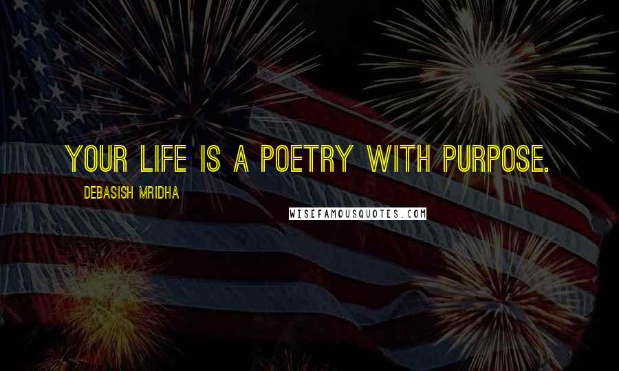 Debasish Mridha Quotes: Your life is a poetry with purpose.