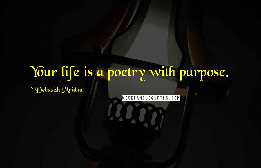 Debasish Mridha Quotes: Your life is a poetry with purpose.