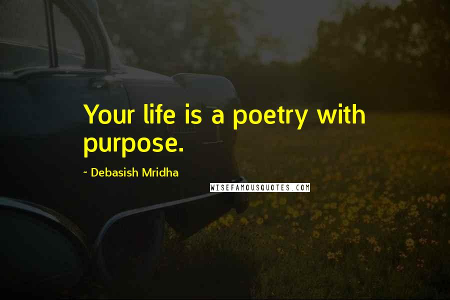 Debasish Mridha Quotes: Your life is a poetry with purpose.