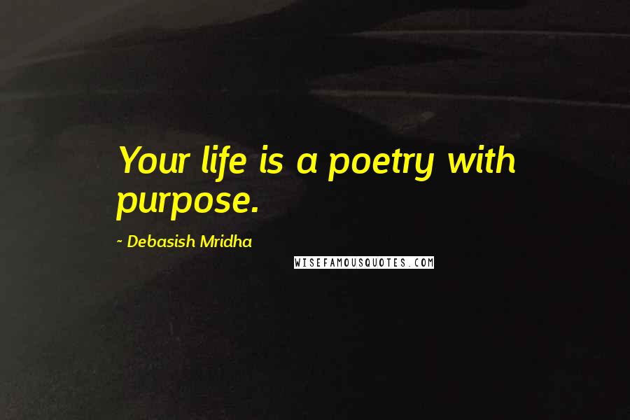 Debasish Mridha Quotes: Your life is a poetry with purpose.