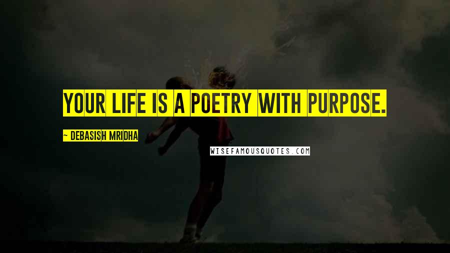 Debasish Mridha Quotes: Your life is a poetry with purpose.