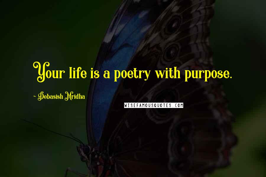 Debasish Mridha Quotes: Your life is a poetry with purpose.