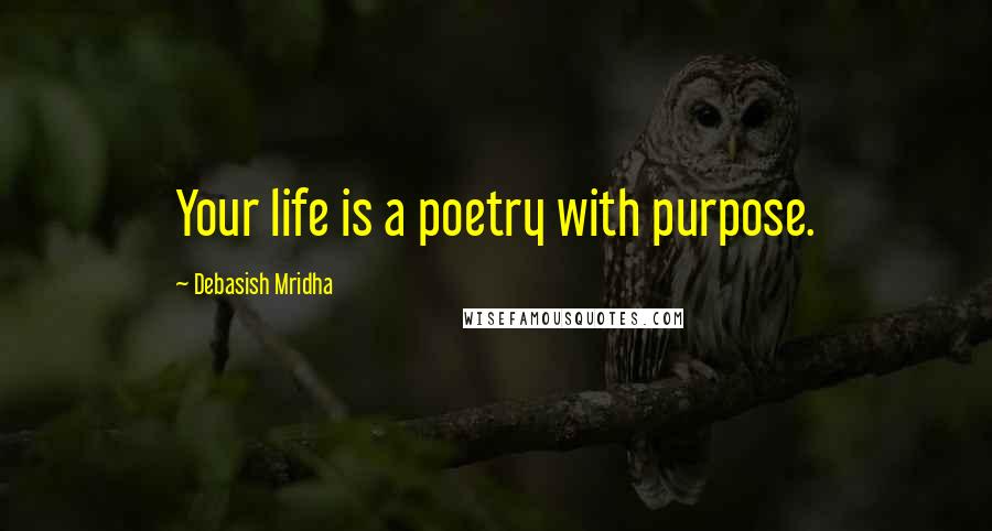 Debasish Mridha Quotes: Your life is a poetry with purpose.