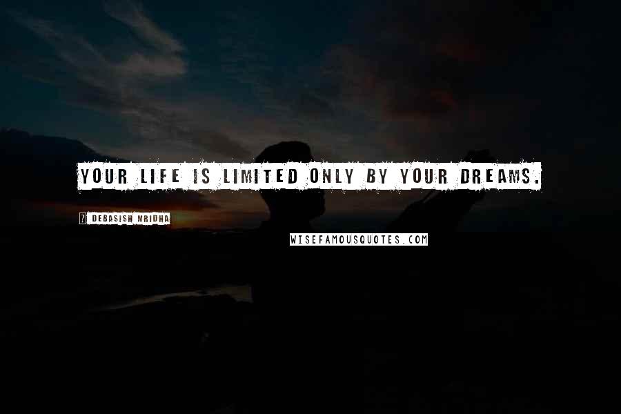 Debasish Mridha Quotes: Your life is limited only by your dreams.