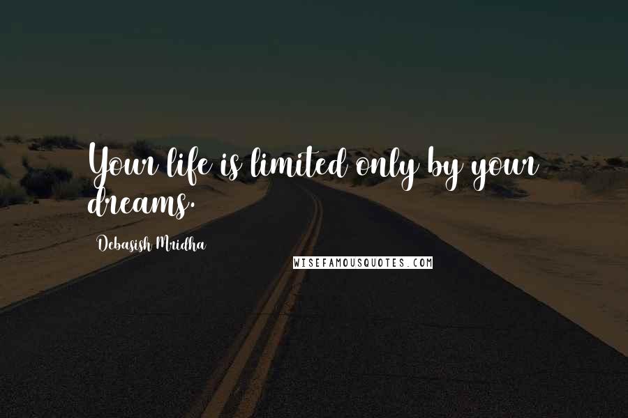 Debasish Mridha Quotes: Your life is limited only by your dreams.