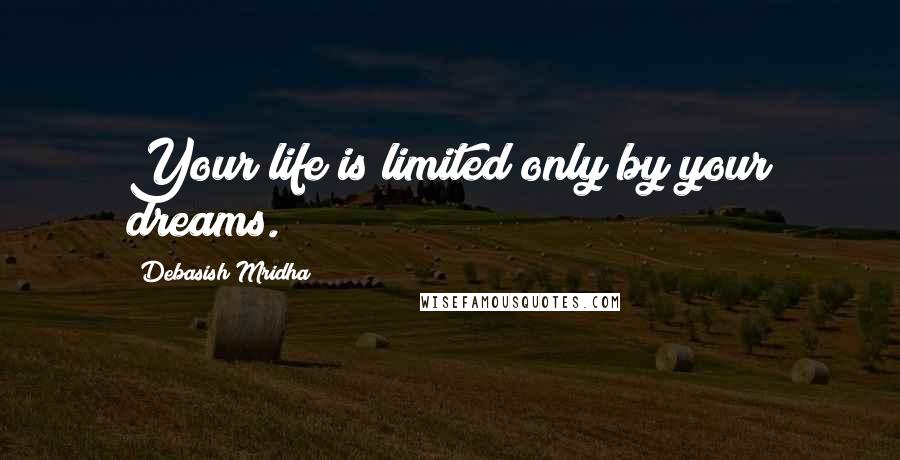 Debasish Mridha Quotes: Your life is limited only by your dreams.
