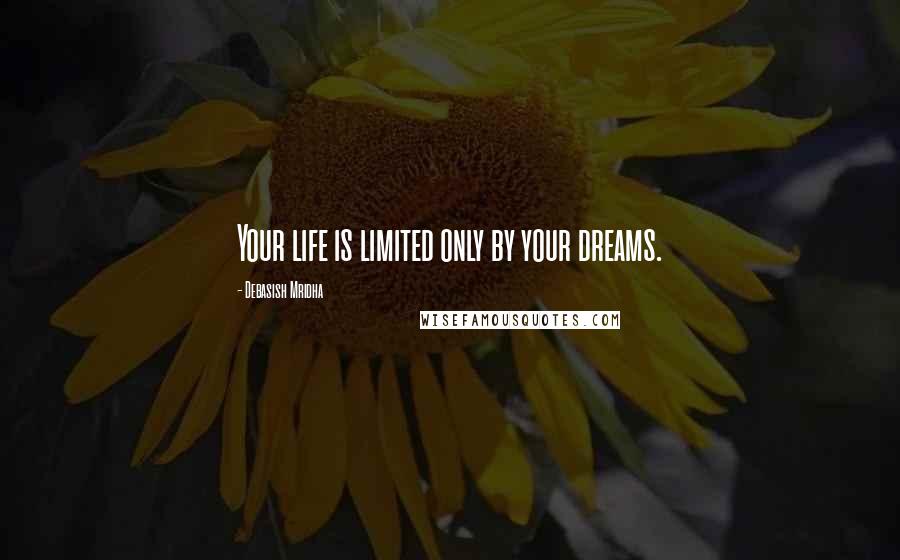 Debasish Mridha Quotes: Your life is limited only by your dreams.