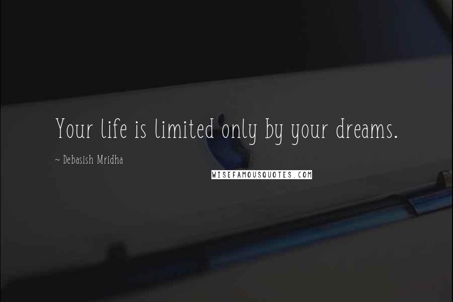 Debasish Mridha Quotes: Your life is limited only by your dreams.