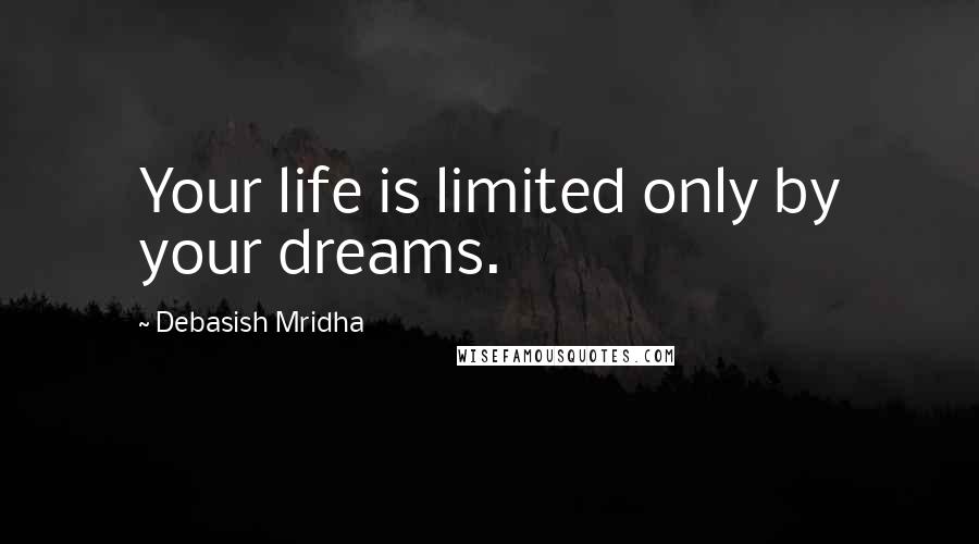 Debasish Mridha Quotes: Your life is limited only by your dreams.