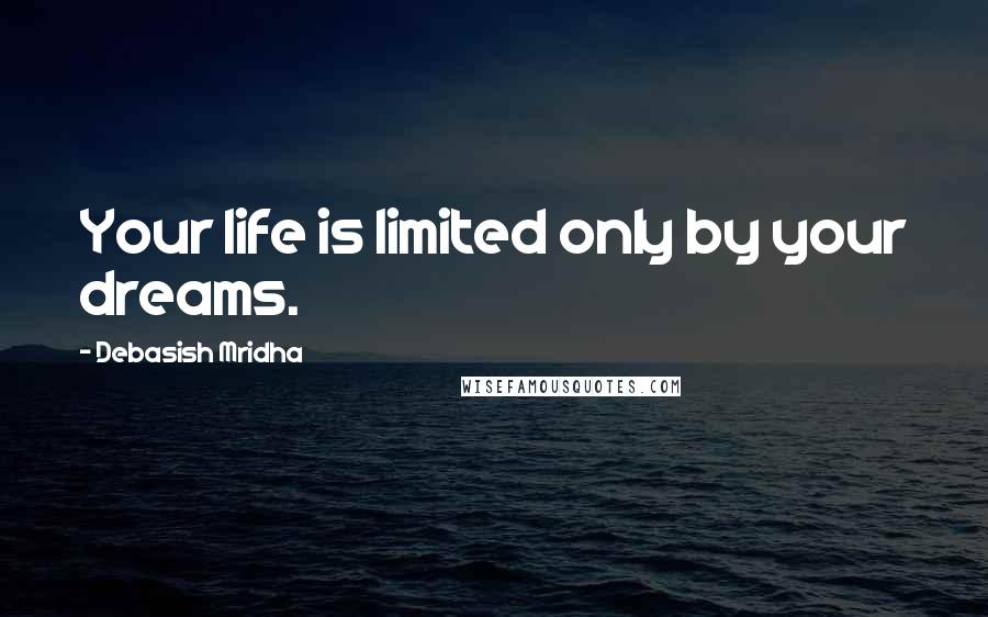 Debasish Mridha Quotes: Your life is limited only by your dreams.