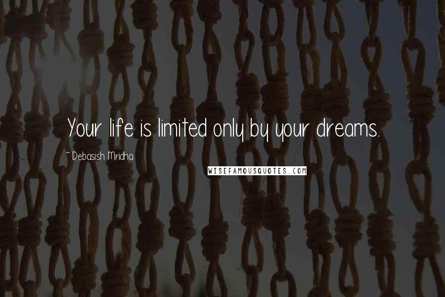 Debasish Mridha Quotes: Your life is limited only by your dreams.