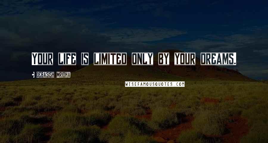Debasish Mridha Quotes: Your life is limited only by your dreams.
