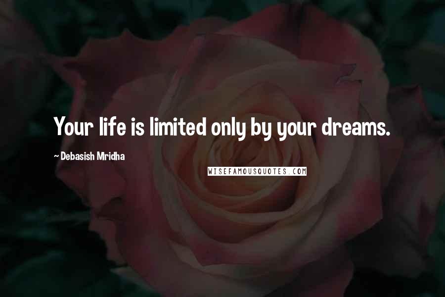 Debasish Mridha Quotes: Your life is limited only by your dreams.