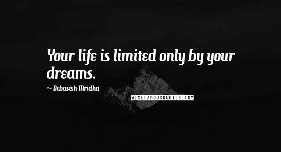 Debasish Mridha Quotes: Your life is limited only by your dreams.