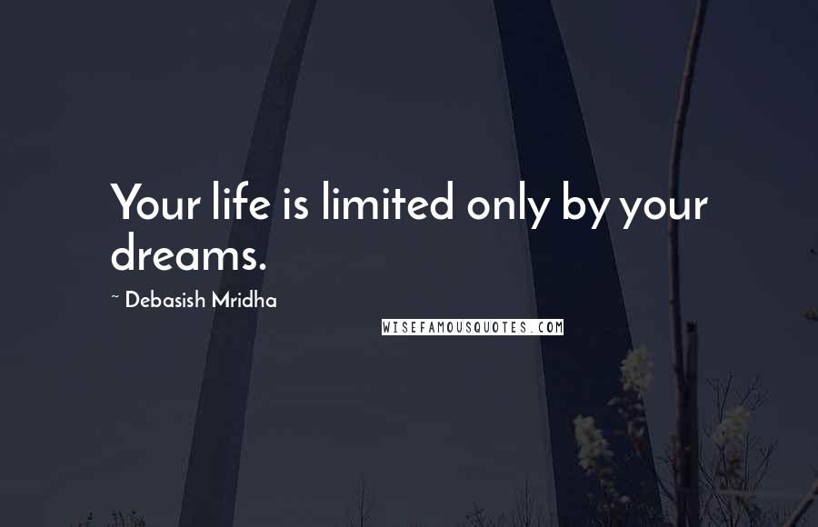 Debasish Mridha Quotes: Your life is limited only by your dreams.
