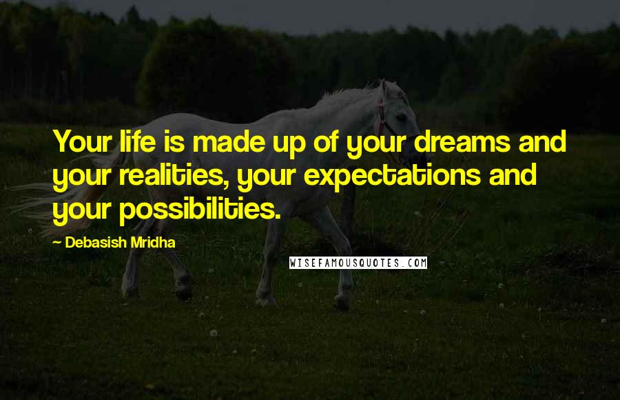 Debasish Mridha Quotes: Your life is made up of your dreams and your realities, your expectations and your possibilities.