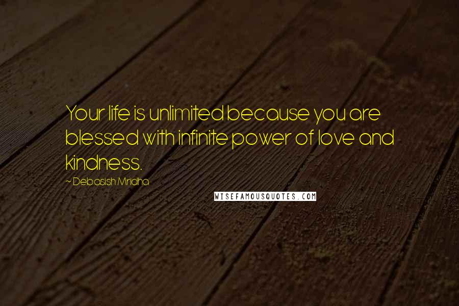 Debasish Mridha Quotes: Your life is unlimited because you are blessed with infinite power of love and kindness.