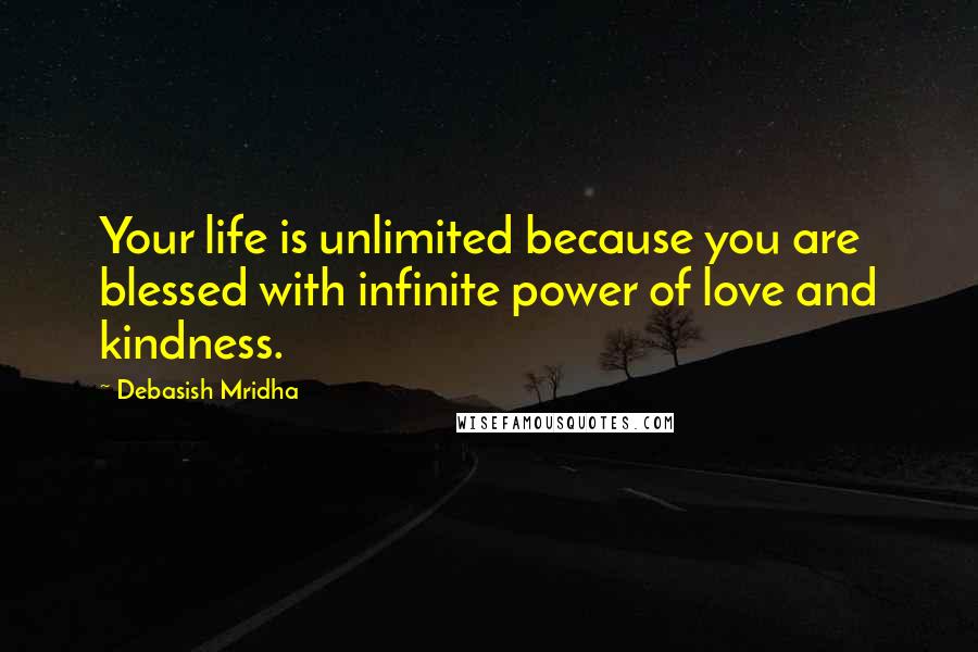 Debasish Mridha Quotes: Your life is unlimited because you are blessed with infinite power of love and kindness.