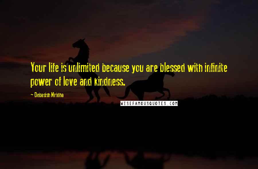 Debasish Mridha Quotes: Your life is unlimited because you are blessed with infinite power of love and kindness.