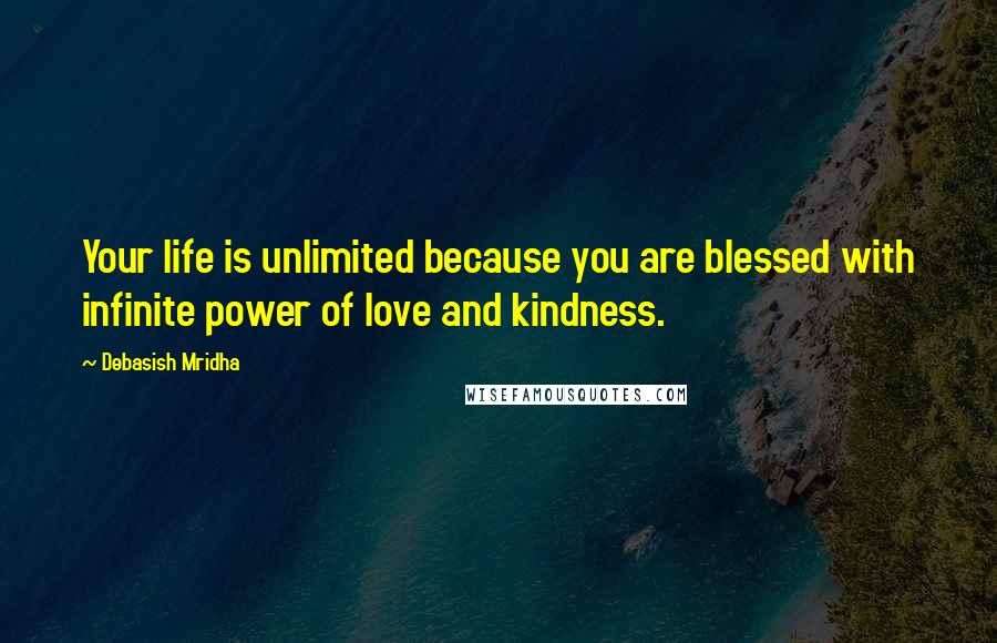 Debasish Mridha Quotes: Your life is unlimited because you are blessed with infinite power of love and kindness.