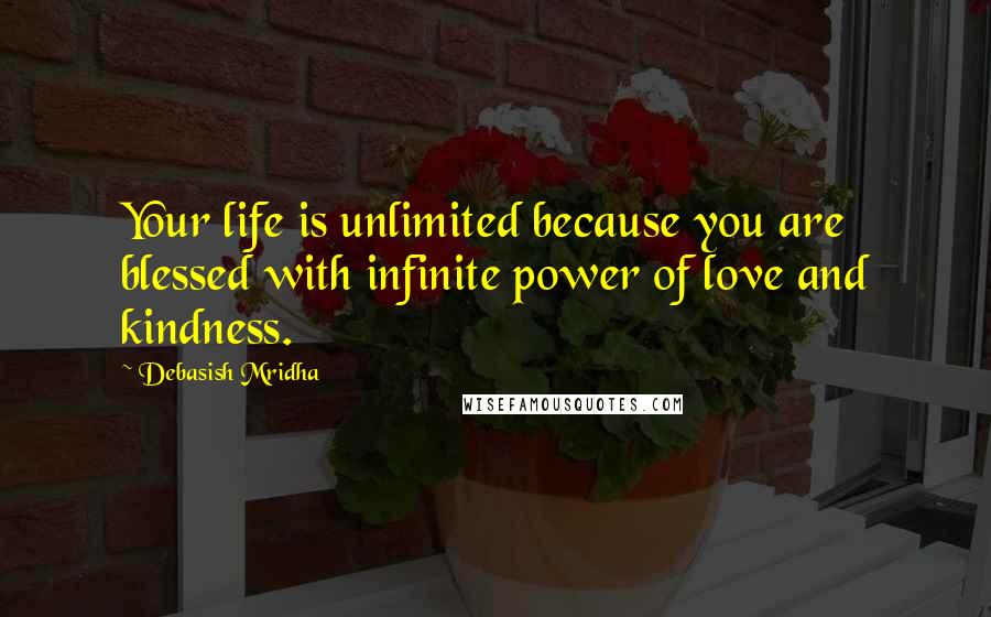 Debasish Mridha Quotes: Your life is unlimited because you are blessed with infinite power of love and kindness.