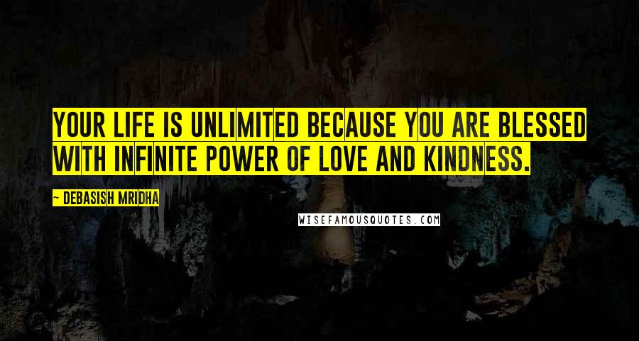 Debasish Mridha Quotes: Your life is unlimited because you are blessed with infinite power of love and kindness.