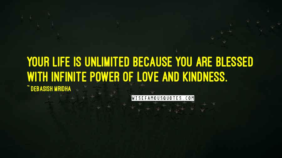 Debasish Mridha Quotes: Your life is unlimited because you are blessed with infinite power of love and kindness.