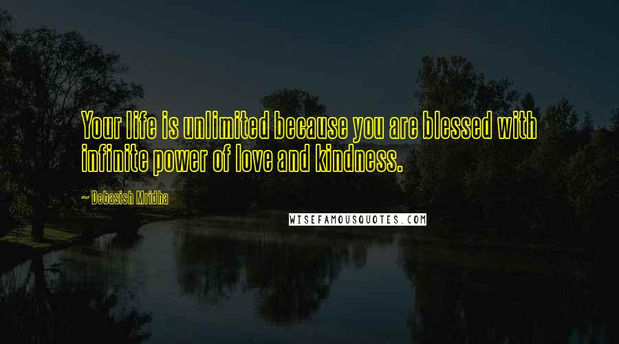 Debasish Mridha Quotes: Your life is unlimited because you are blessed with infinite power of love and kindness.