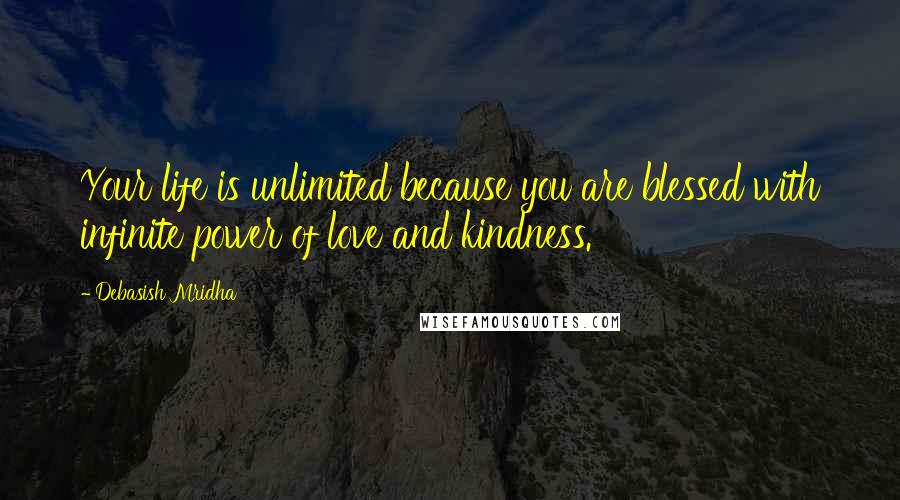 Debasish Mridha Quotes: Your life is unlimited because you are blessed with infinite power of love and kindness.
