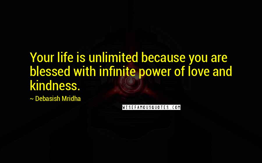 Debasish Mridha Quotes: Your life is unlimited because you are blessed with infinite power of love and kindness.