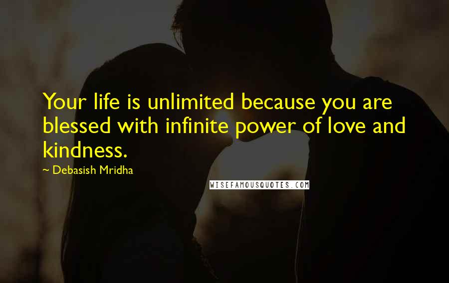 Debasish Mridha Quotes: Your life is unlimited because you are blessed with infinite power of love and kindness.