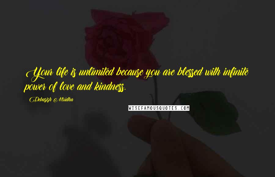 Debasish Mridha Quotes: Your life is unlimited because you are blessed with infinite power of love and kindness.