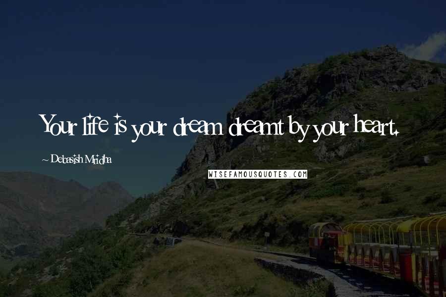 Debasish Mridha Quotes: Your life is your dream dreamt by your heart.