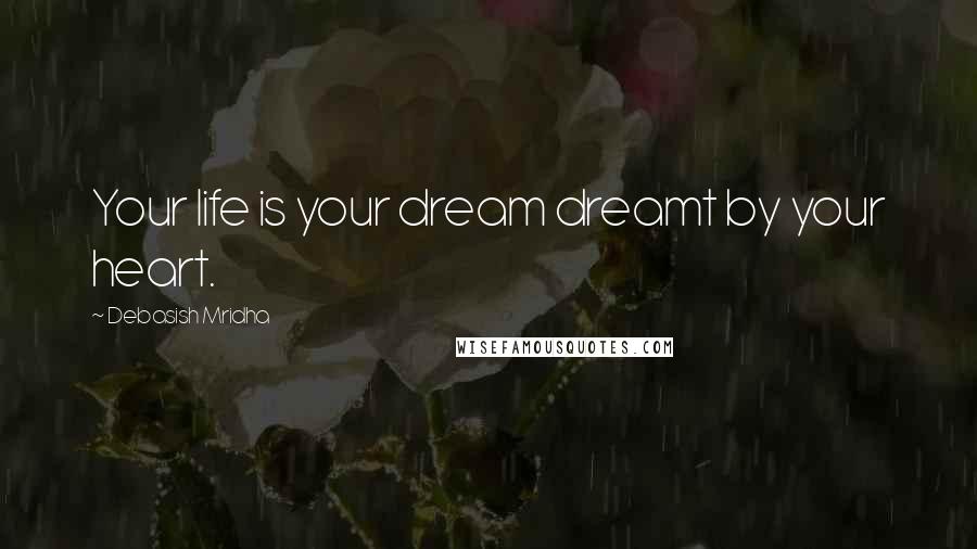 Debasish Mridha Quotes: Your life is your dream dreamt by your heart.