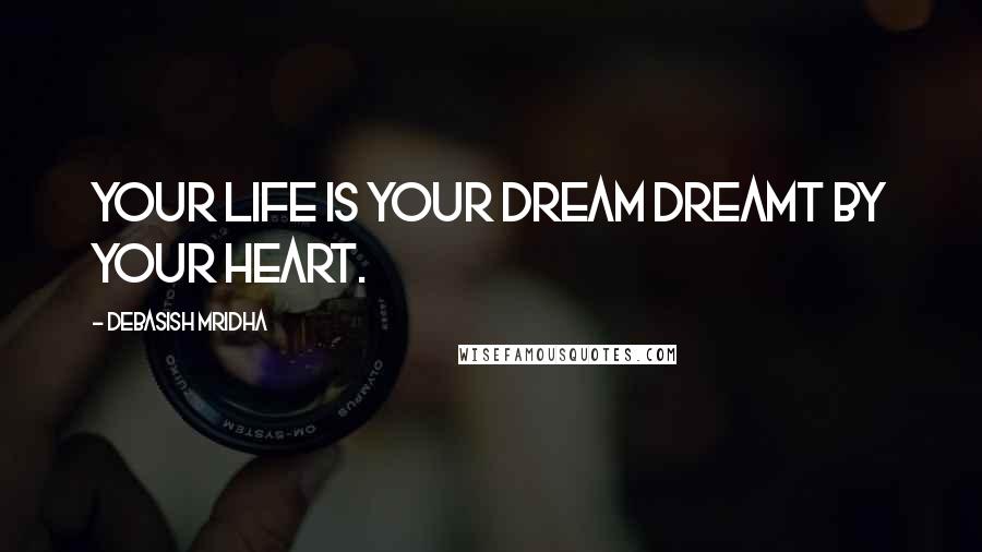Debasish Mridha Quotes: Your life is your dream dreamt by your heart.