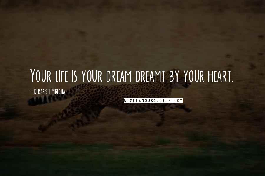 Debasish Mridha Quotes: Your life is your dream dreamt by your heart.