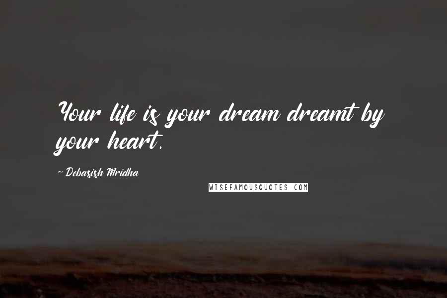 Debasish Mridha Quotes: Your life is your dream dreamt by your heart.