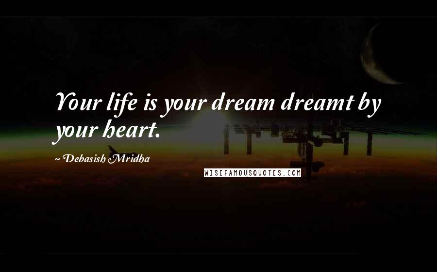 Debasish Mridha Quotes: Your life is your dream dreamt by your heart.