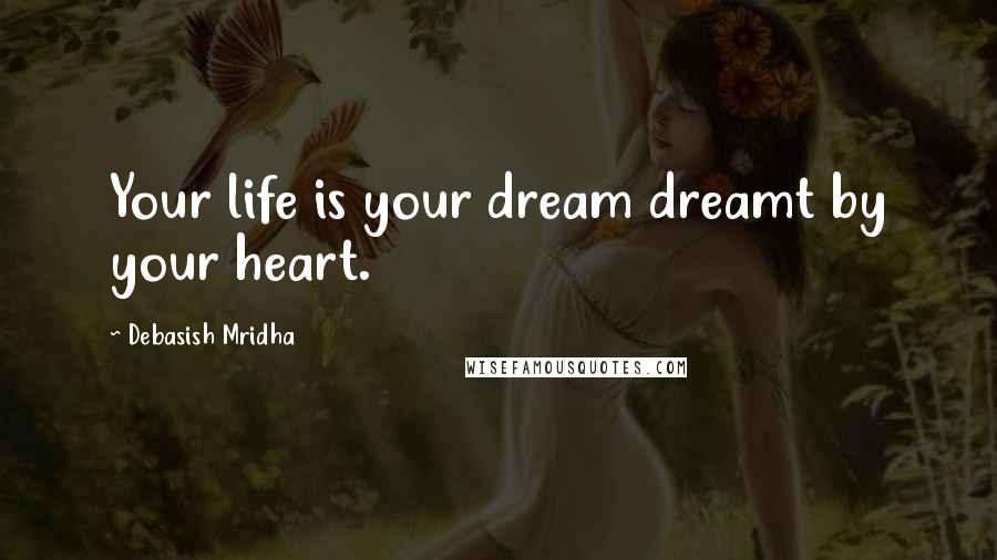Debasish Mridha Quotes: Your life is your dream dreamt by your heart.