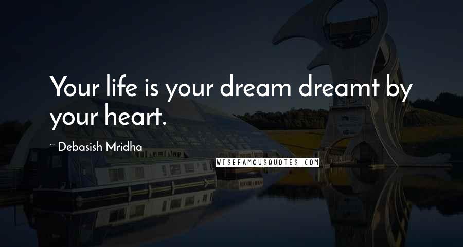 Debasish Mridha Quotes: Your life is your dream dreamt by your heart.
