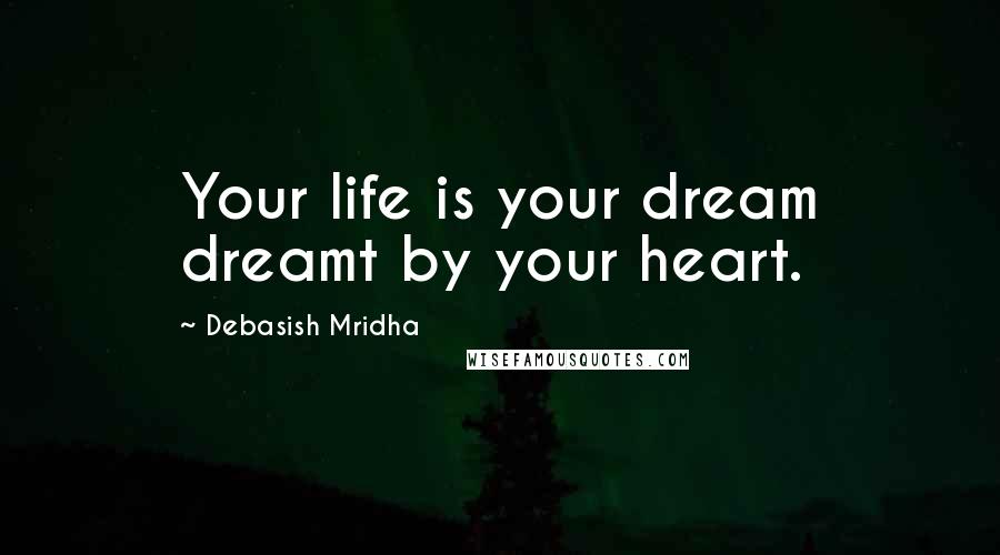 Debasish Mridha Quotes: Your life is your dream dreamt by your heart.