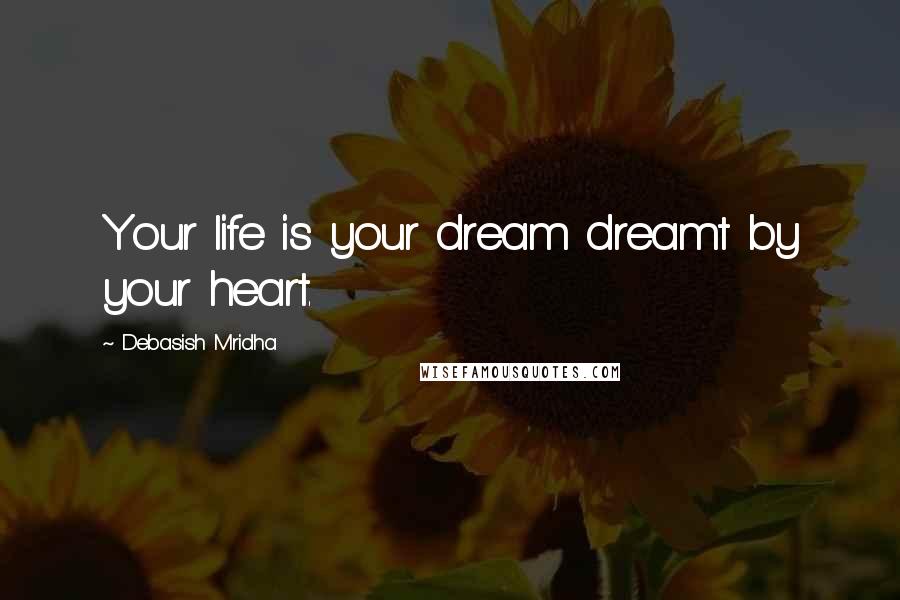 Debasish Mridha Quotes: Your life is your dream dreamt by your heart.