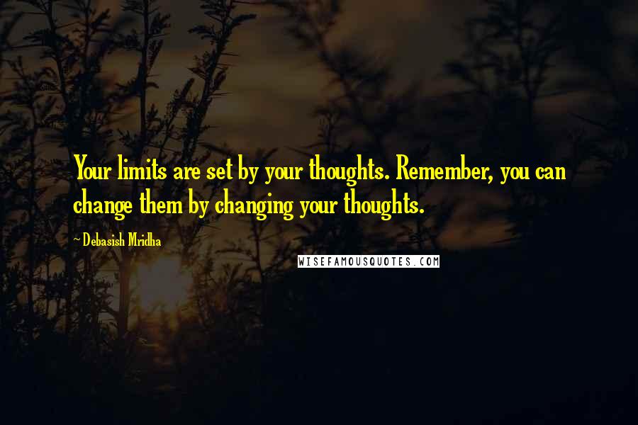 Debasish Mridha Quotes: Your limits are set by your thoughts. Remember, you can change them by changing your thoughts.